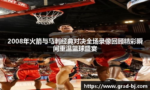 2008年火箭与马刺经典对决全场录像回顾精彩瞬间重温篮球盛宴